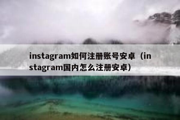 instagram如何注册账号安卓(instagram国内怎么注册安卓) 第1张 instagram如何注册账号安卓(instagram国内怎么注册安卓) 第1张