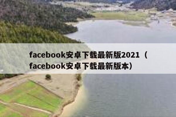 facebook安卓下载最新版2021(facebook安卓下载最新版本) 第1张 facebook安卓下载最新版2021(facebook安卓下载最新版本) 第1张