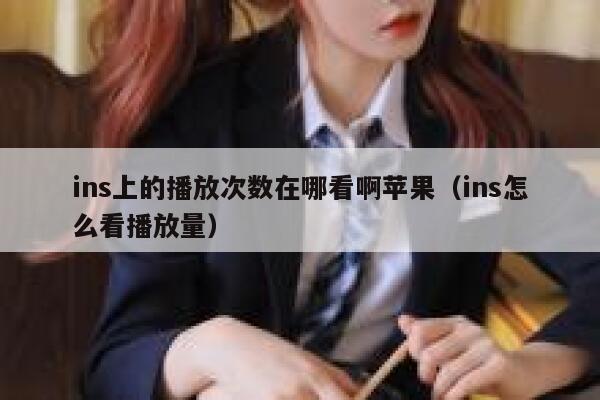 ins上的播放次数在哪看啊苹果（ins怎么看播放量） 第1张