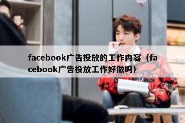 facebook广告投放的工作内容(facebook广告投放工作好做吗) 第1张 facebook广告投放的工作内容(facebook广告投放工作好做吗) 第1张