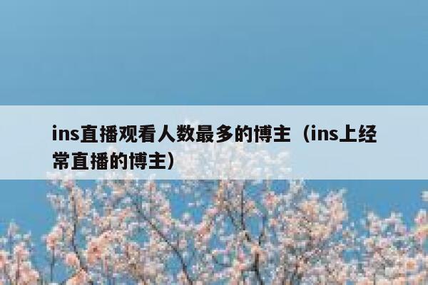 ins直播观看人数最多的博主（ins上经常直播的博主） 第1张
