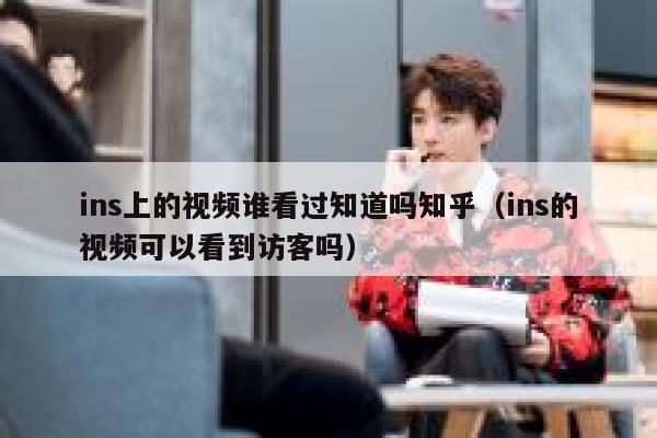 ins上的视频谁看过知道吗知乎(ins的视频可以看到访客吗) 第1张 ins上的视频谁看过知道吗知乎(ins的视频可以看到访客吗) 第1张