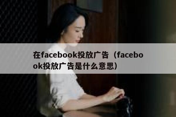 在facebook投放广告(facebook投放广告是什么意思) 第1张 在facebook投放广告(facebook投放广告是什么意思) 第1张