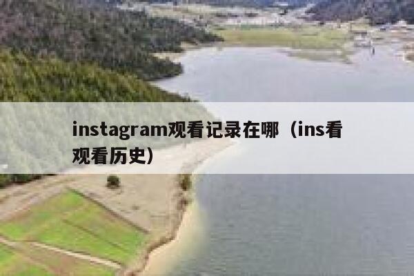 instagram观看记录在哪（ins看观看历史） 第1张