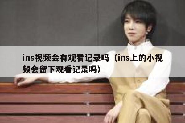 ins视频会有观看记录吗（ins上的小视频会留下观看记录吗） 第1张