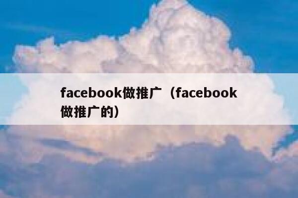facebook做推广(facebook做推广的) 第1张 facebook做推广(facebook做推广的) 第1张