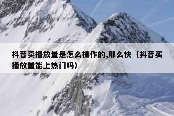 抖音卖播放量是怎么操作的,那么快(抖音买播放量能上热门吗) 第1张 抖音卖播放量是怎么操作的,那么快(抖音买播放量能上热门吗) 第1张