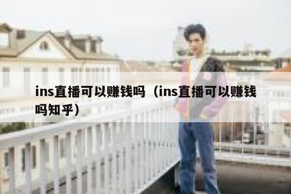 ins直播可以赚钱吗（ins直播可以赚钱吗知乎） 第1张