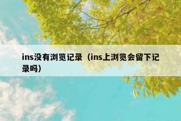 ins没有浏览记录（ins上浏览会留下记录吗） 第1张