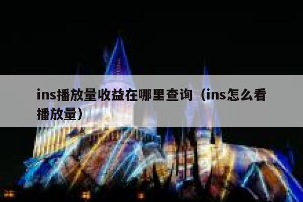 ins播放量收益在哪里查询(ins怎么看播放量) 第1张 ins播放量收益在哪里查询(ins怎么看播放量) 第1张