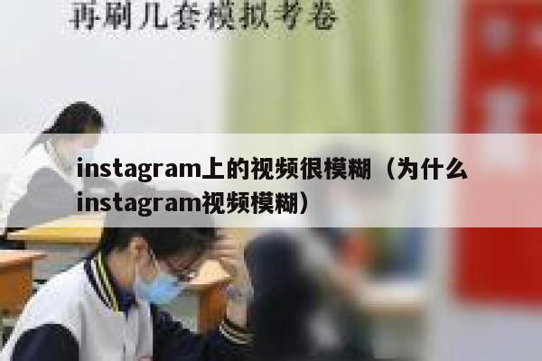 instagram上的视频很模糊(为什么instagram视频模糊) 第1张 instagram上的视频很模糊(为什么instagram视频模糊) 第1张