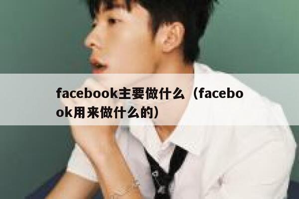 facebook主要做什么(facebook用来做什么的) 第1张 facebook主要做什么(facebook用来做什么的) 第1张