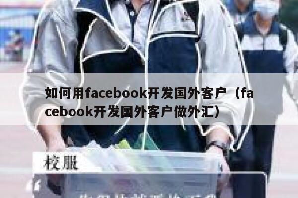 如何用facebook开发国外客户(facebook开发国外客户做外汇) 第1张 如何用facebook开发国外客户(facebook开发国外客户做外汇) 第1张