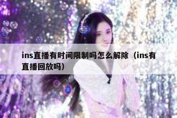 ins直播有时间限制吗怎么解除（ins有直播回放吗） 第1张
