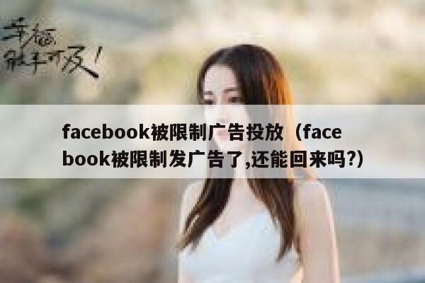 facebook被限制广告投放（facebook被限制发广告了,还能回来吗?） 第1张