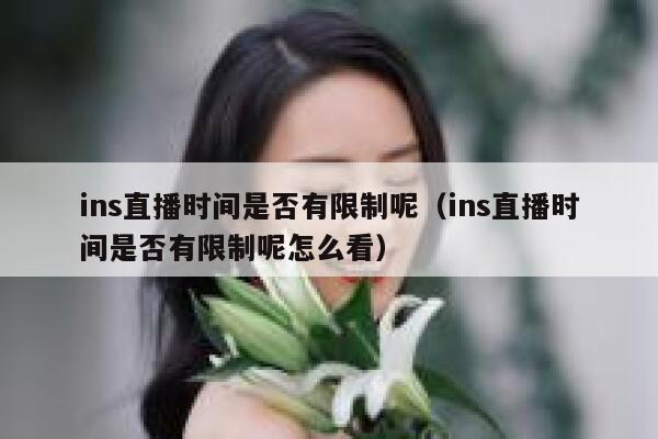 ins直播时间是否有限制呢（ins直播时间是否有限制呢怎么看） 第1张