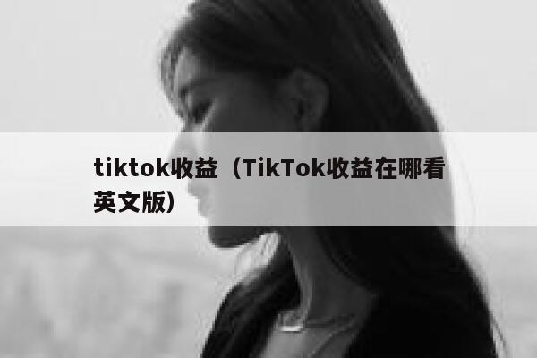 tiktok收益（TikTok收益在哪看英文版） 第1张