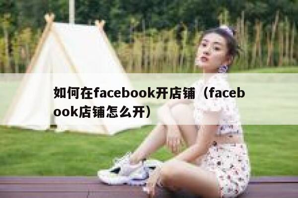 如何在facebook开店铺（facebook店铺怎么开） 第1张