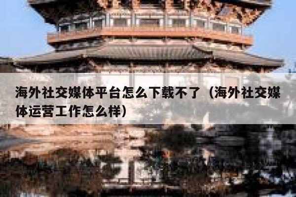 海外社交媒体平台怎么下载不了（海外社交媒体运营工作怎么样） 第1张