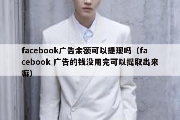 facebook广告余额可以提现吗（facebook 广告的钱没用完可以提取出来嘛） 第1张