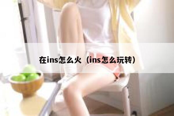 在ins怎么火(ins怎么玩转) 第1张 在ins怎么火(ins怎么玩转) 第1张