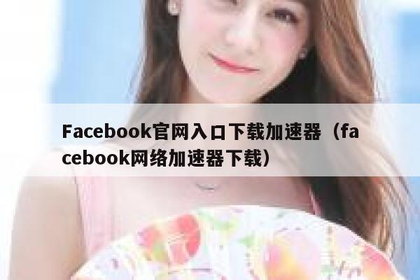 Facebook官网入口下载加速器（facebook网络加速器下载） 第1张