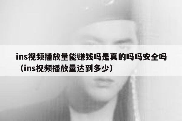 ins视频播放量能赚钱吗是真的吗吗安全吗（ins视频播放量达到多少） 第1张