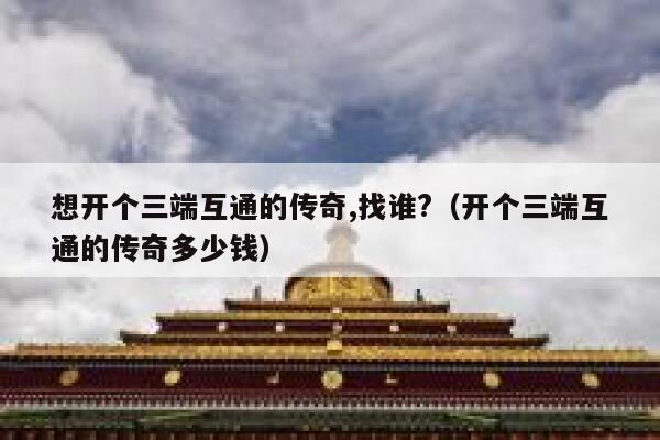想开个三端互通的传奇,找谁?(开个三端互通的传奇多少钱) 第1张 想开个三端互通的传奇,找谁?(开个三端互通的传奇多少钱) 第1张
