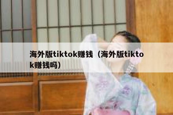 海外版tiktok赚钱（海外版tiktok赚钱吗） 第1张