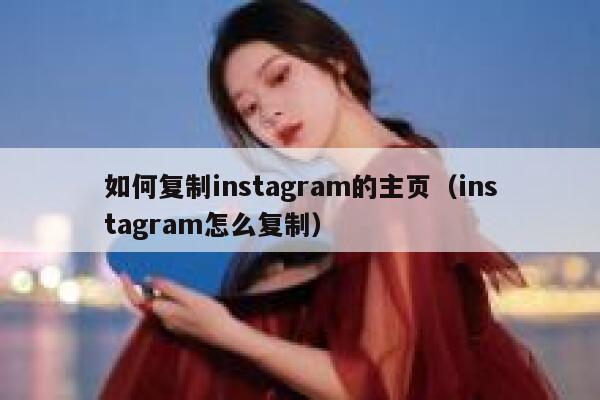 如何复制instagram的主页（instagram怎么复制） 第1张