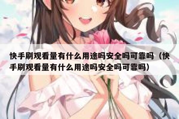 快手刷观看量有什么用途吗安全吗可靠吗(快手刷观看量有什么用途吗安全吗可靠吗) 第1张 快手刷观看量有什么用途吗安全吗可靠吗(快手刷观看量有什么用途吗安全吗可靠吗) 第1张