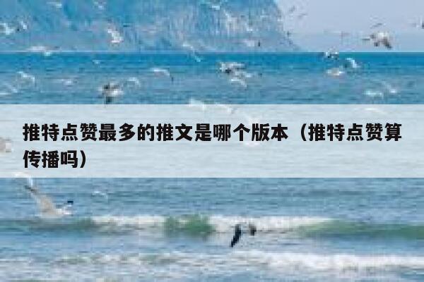 推特点赞最多的推文是哪个版本（推特点赞算传播吗） 第1张