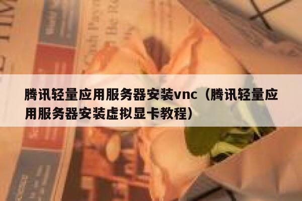 腾讯轻量应用服务器安装vnc（腾讯轻量应用服务器安装虚拟显卡教程） 第1张