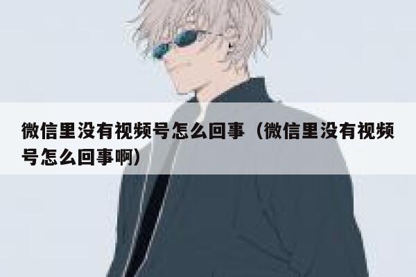 微信里没有视频号怎么回事（微信里没有视频号怎么回事啊） 第1张