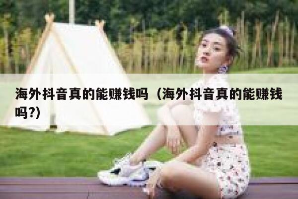 海外抖音真的能赚钱吗（海外抖音真的能赚钱吗?） 第1张