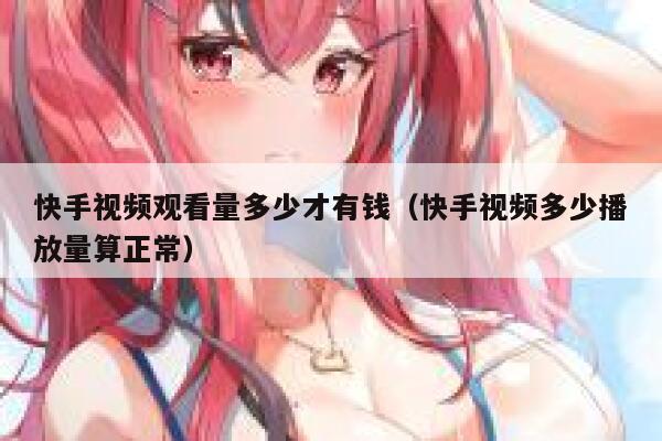 快手视频观看量多少才有钱（快手视频多少播放量算正常） 第1张