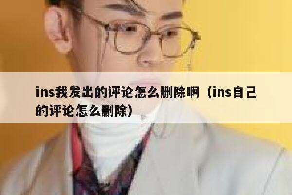 ins我发出的评论怎么删除啊（ins自己的评论怎么删除） 第1张