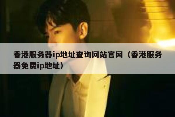 香港服务器ip地址查询网站官网（香港服务器免费ip地址） 第1张