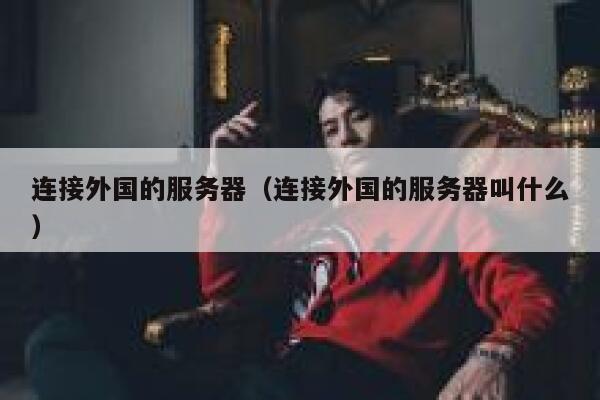 连接外国的服务器（连接外国的服务器叫什么） 第1张