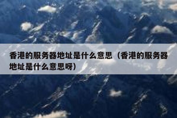 香港的服务器地址是什么意思（香港的服务器地址是什么意思呀） 第1张