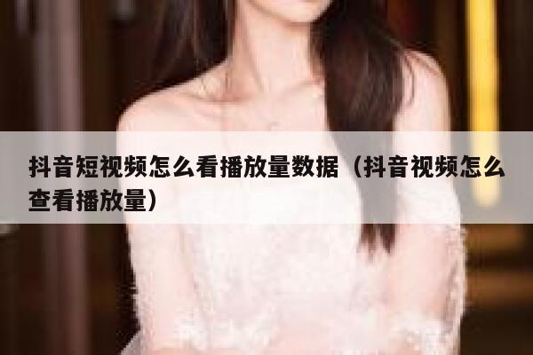抖音短视频怎么看播放量数据（抖音视频怎么查看播放量） 第1张