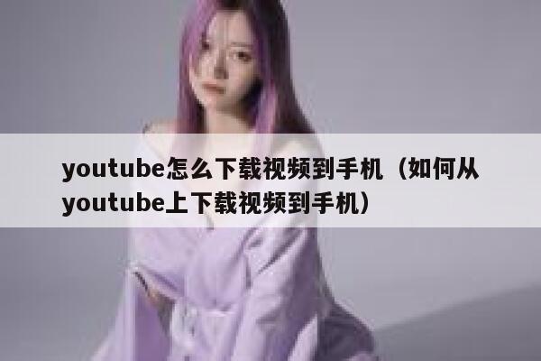 youtube怎么下载视频到手机（如何从youtube上下载视频到手机） 第1张