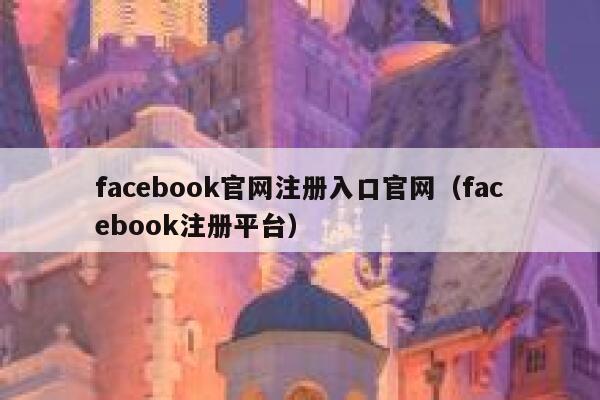 facebook官网注册入口官网（facebook注册平台） 第1张