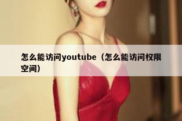 怎么能访问youtube(怎么能访问权限空间) 第1张 怎么能访问youtube(怎么能访问权限空间) 第1张