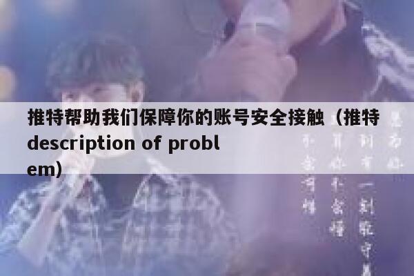 推特帮助我们保障你的账号安全接触(推特 description of problem) 第1张 推特帮助我们保障你的账号安全接触(推特 description of problem) 第1张