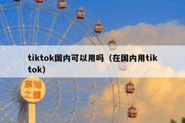 tiktok国内可以用吗(在国内用tiktok) 第1张 tiktok国内可以用吗(在国内用tiktok) 第1张
