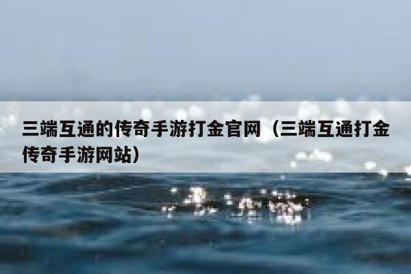 三端互通的传奇手游打金官网(三端互通打金传奇手游网站) 第1张 三端互通的传奇手游打金官网(三端互通打金传奇手游网站) 第1张