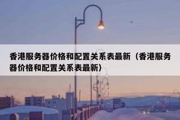 香港服务器价格和配置关系表最新(香港服务器价格和配置关系表最新) 第1张 香港服务器价格和配置关系表最新(香港服务器价格和配置关系表最新) 第1张