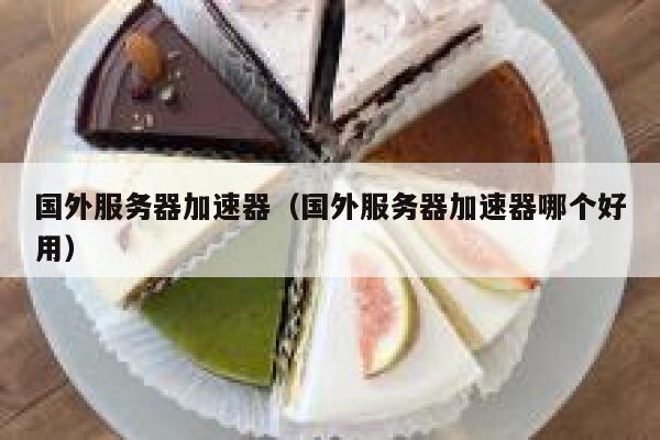 国外服务器加速器（国外服务器加速器哪个好用） 第1张
