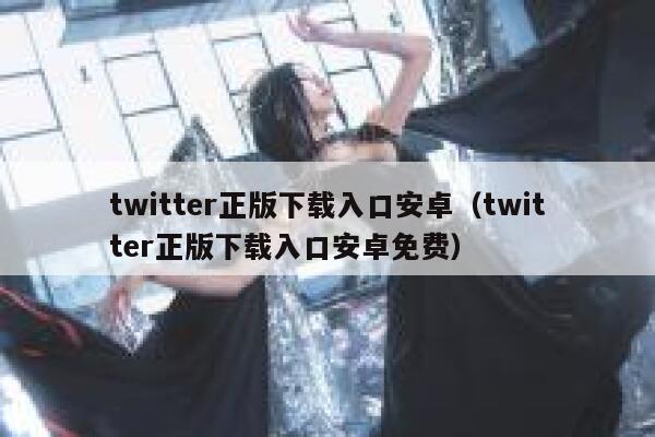 twitter正版下载入口安卓（twitter正版下载入口安卓免费） 第1张